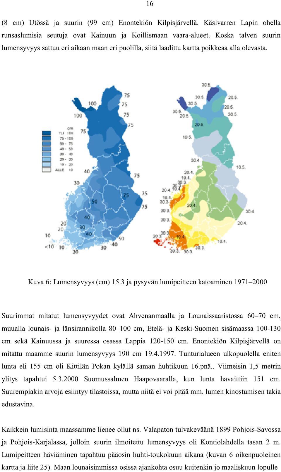 3 ja pysyvän lumipeitteen katoaminen 1971 2000 Suurimmat mitatut lumensyvyydet ovat Ahvenanmaalla ja Lounaissaaristossa 60 70 cm, muualla lounais- ja länsirannikolla 80 100 cm, Etelä- ja Keski-Suomen