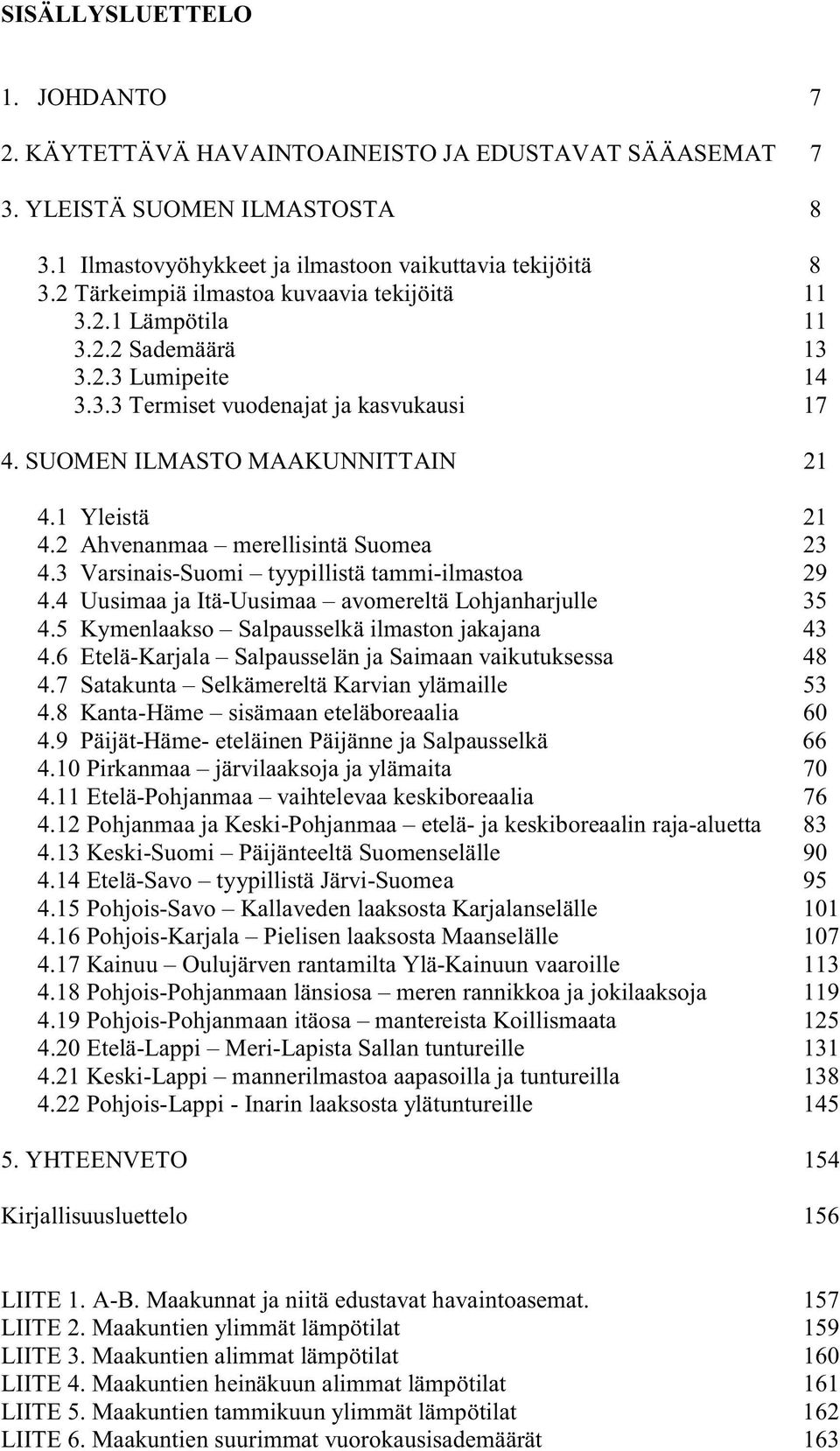 2 Ahvenanmaa merellisintä Suomea 23 4.3 Varsinais-Suomi tyypillistä tammi-ilmastoa 29 4.4 Uusimaa ja Itä-Uusimaa avomereltä Lohjanharjulle 35 4.5 Kymenlaakso Salpausselkä ilmaston jakajana 43 4.