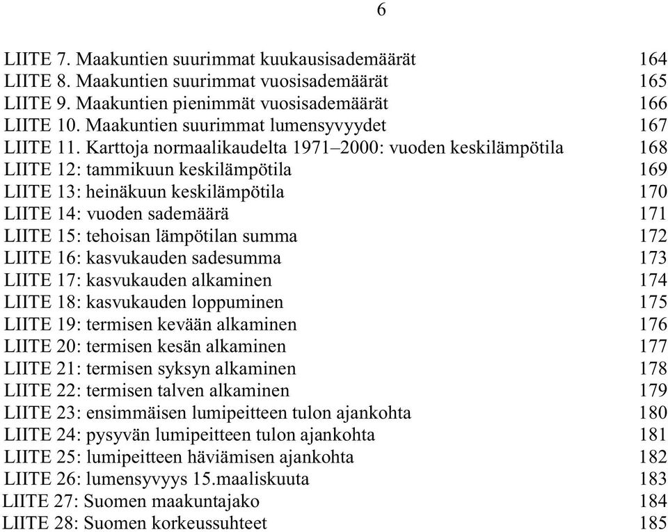 Karttoja normaalikaudelta 1971 2000: vuoden keskilämpötila 168 LIITE 12: tammikuun keskilämpötila 169 LIITE 13: heinäkuun keskilämpötila 170 LIITE 14: vuoden sademäärä 171 LIITE 15: tehoisan