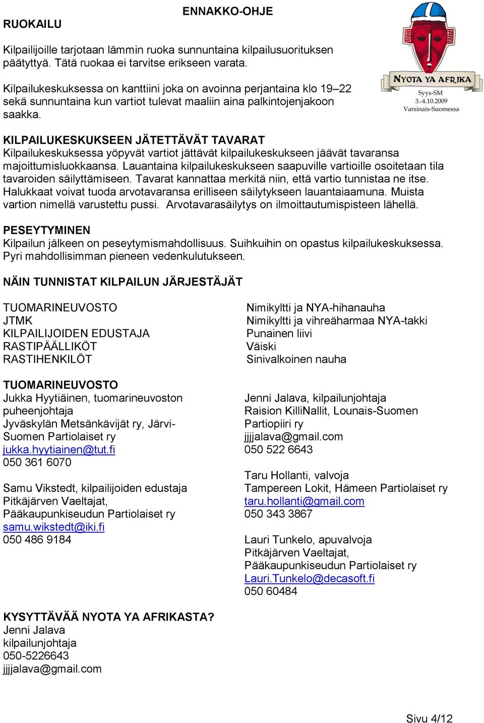 KILPAILUKESKUKSEEN JÄTETTÄVÄT TAVARAT Kilpailukeskuksessa yöpyvät vartiot jättävät kilpailukeskukseen jäävät tavaransa majoittumisluokkaansa.