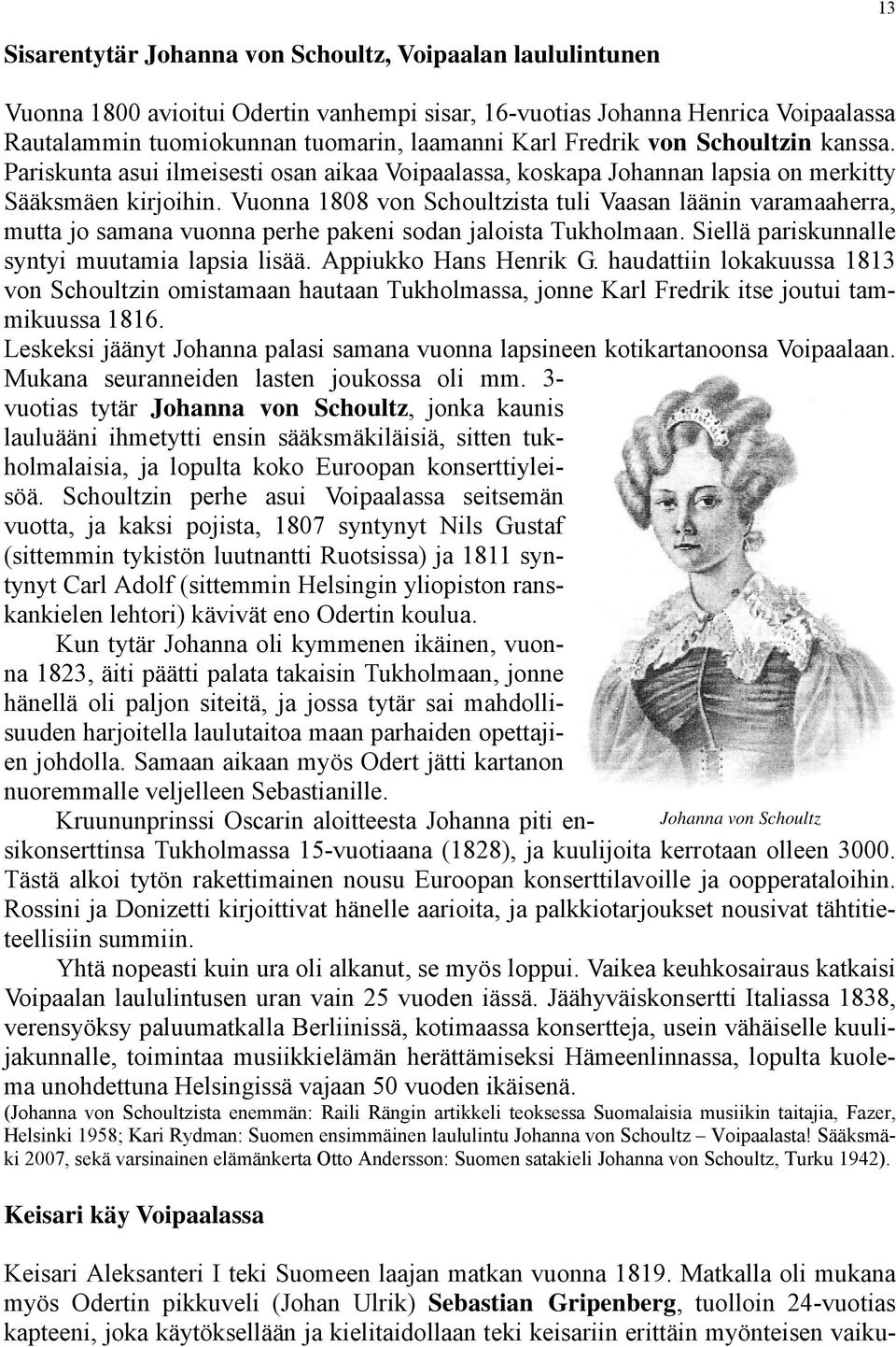 Vuonna 1808 von Schoultzista tuli Vaasan läänin varamaaherra, mutta jo samana vuonna perhe pakeni sodan jaloista Tukholmaan. Siellä pariskunnalle syntyi muutamia lapsia lisää. Appiukko Hans Henrik G.