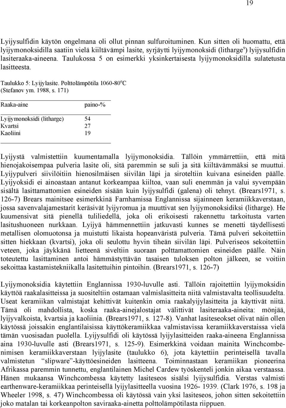 Taulukossa 5 on esimerkki yksinkertaisesta lyijymonoksidilla sulatetusta lasitteesta. Taulukko 5: Lyijylasite. Polttolämpötila 1060-80 o C (Stefanov ym. 1988, s.