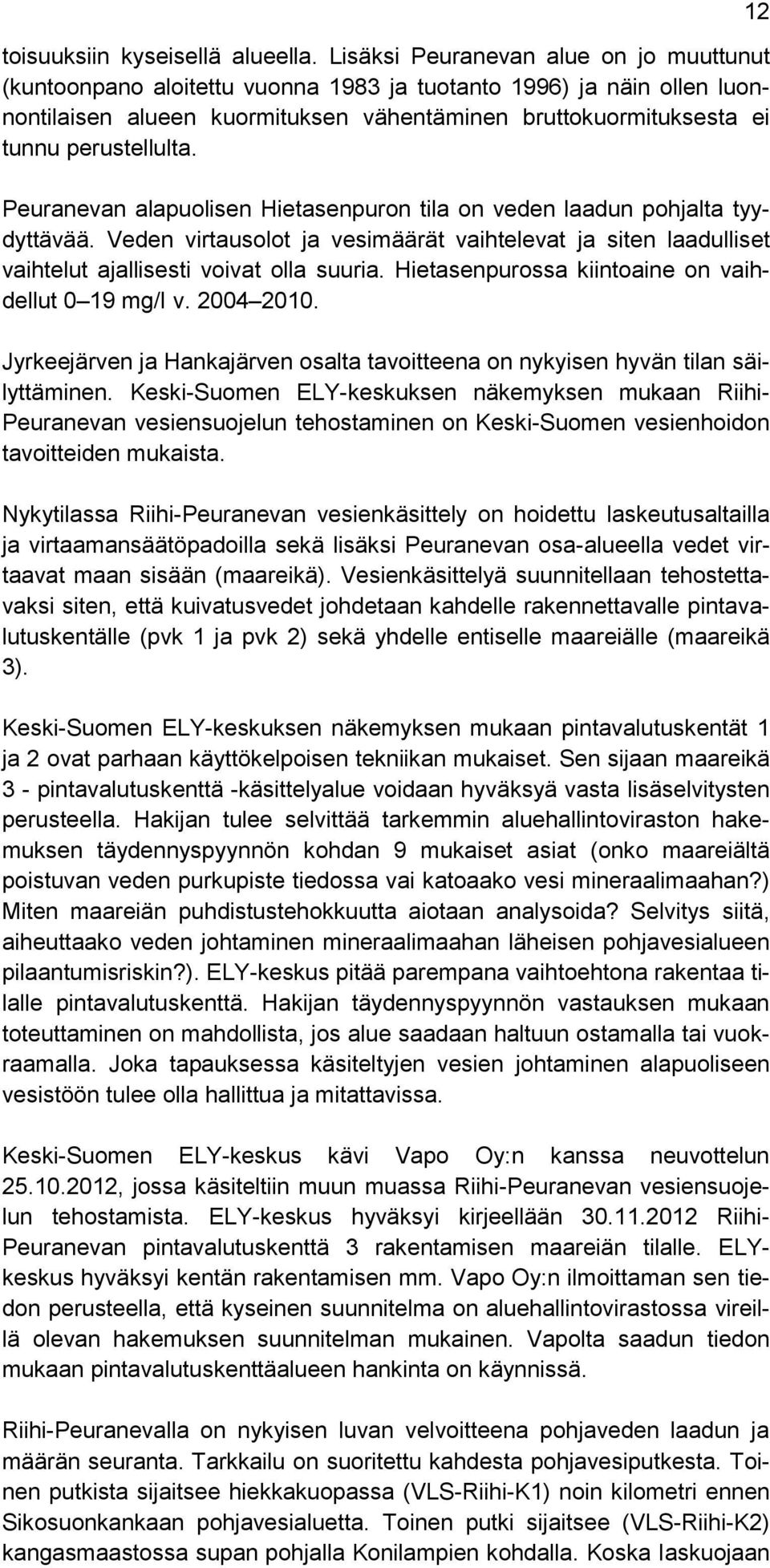 Peuranevan alapuolisen Hietasenpuron tila on veden laadun pohjalta tyydyttävää. Veden virtausolot ja vesimäärät vaihtelevat ja siten laadulliset vaihtelut ajallisesti voivat olla suuria.