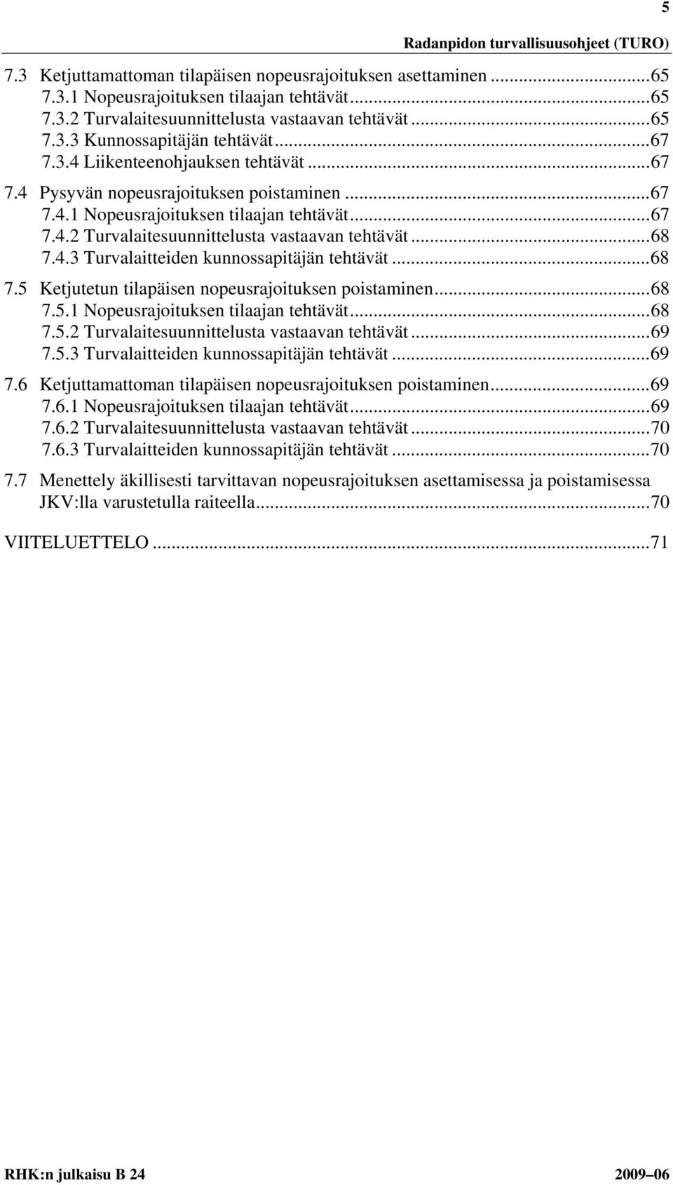 4.3 Turvalaitteiden kunnossapitäjän tehtävät... 68 7.5 Ketjutetun tilapäisen nopeusrajoituksen poistaminen... 68 7.5.1 Nopeusrajoituksen tilaajan tehtävät... 68 7.5.2 Turvalaitesuunnittelusta vastaavan tehtävät.