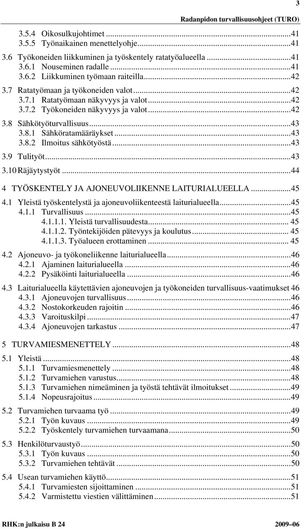 .. 43 3.9 Tulityöt... 43 3.10 Räjäytystyöt... 44 4 TYÖSKENTELY JA AJONEUVOLIIKENNE LAITURIALUEELLA... 45 4.1 Yleistä työskentelystä ja ajoneuvoliikenteestä laiturialueella... 45 4.1.1 Turvallisuus.