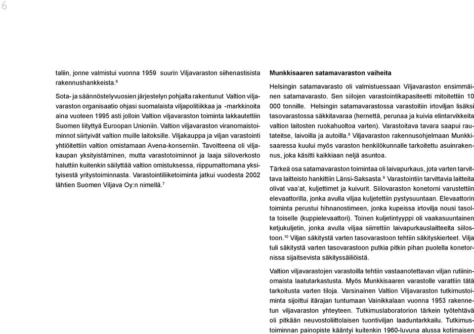 viljavaraston toiminta lakkautettiin Suomen liityttyä Euroopan Unioniin. Valtion viljavaraston viranomaistoiminnot siirtyivät valtion muille laitoksille.