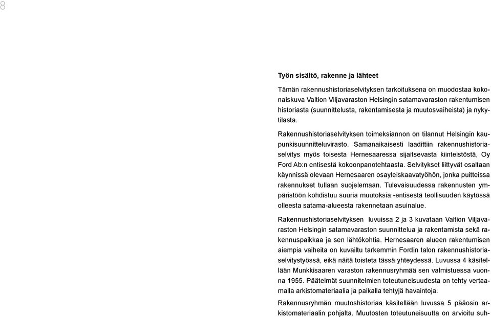 Samanaikaisesti laadittiin rakennushistoriaselvitys myös toisesta Hernesaaressa sijaitsevasta kiinteistöstä, Oy Ford Ab:n entisestä kokoonpanotehtaasta.