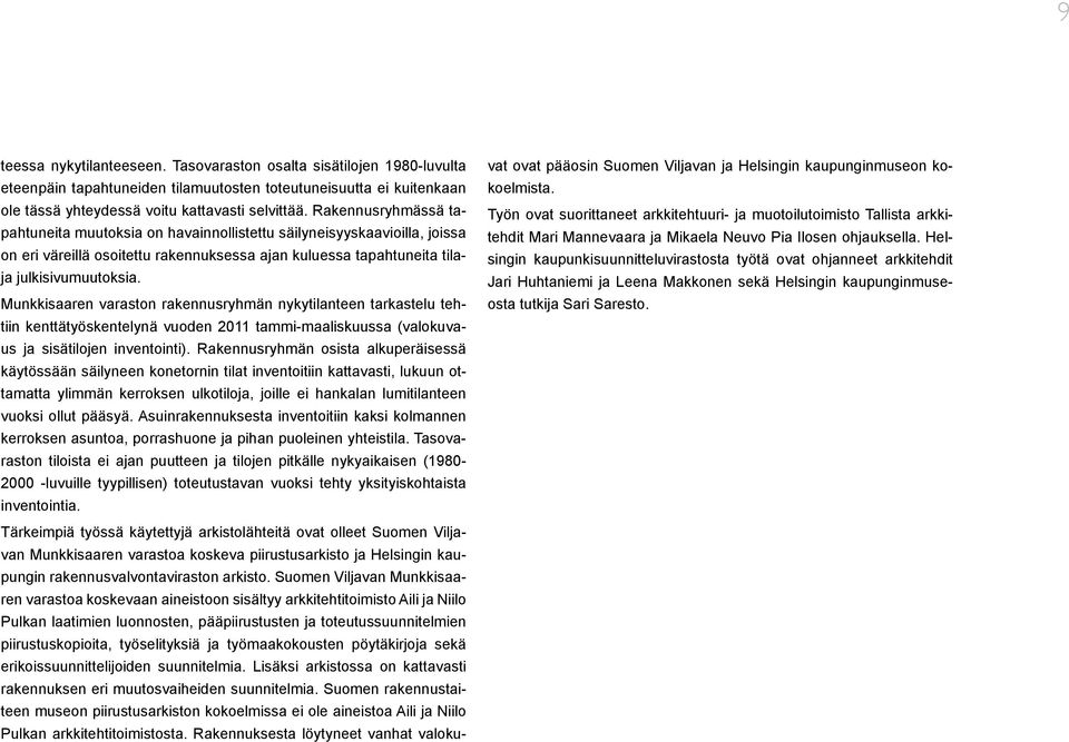 Munkkisaaren varaston rakennusryhmän nykytilanteen tarkastelu tehtiin kenttätyöskentelynä vuoden 2011 tammi-maaliskuussa (valokuvaus ja sisätilojen inventointi).