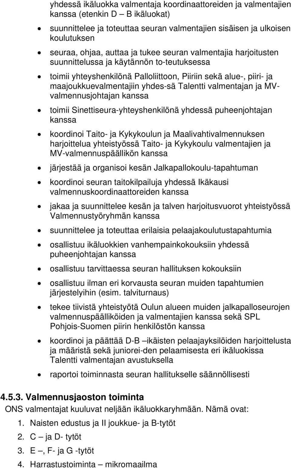 valmentajan ja MVvalmennusjohtajan kanssa toimii Sinettiseura-yhteyshenkilönä yhdessä puheenjohtajan kanssa koordinoi Taito- ja Kykykoulun ja Maalivahtivalmennuksen harjoittelua yhteistyössä Taito-