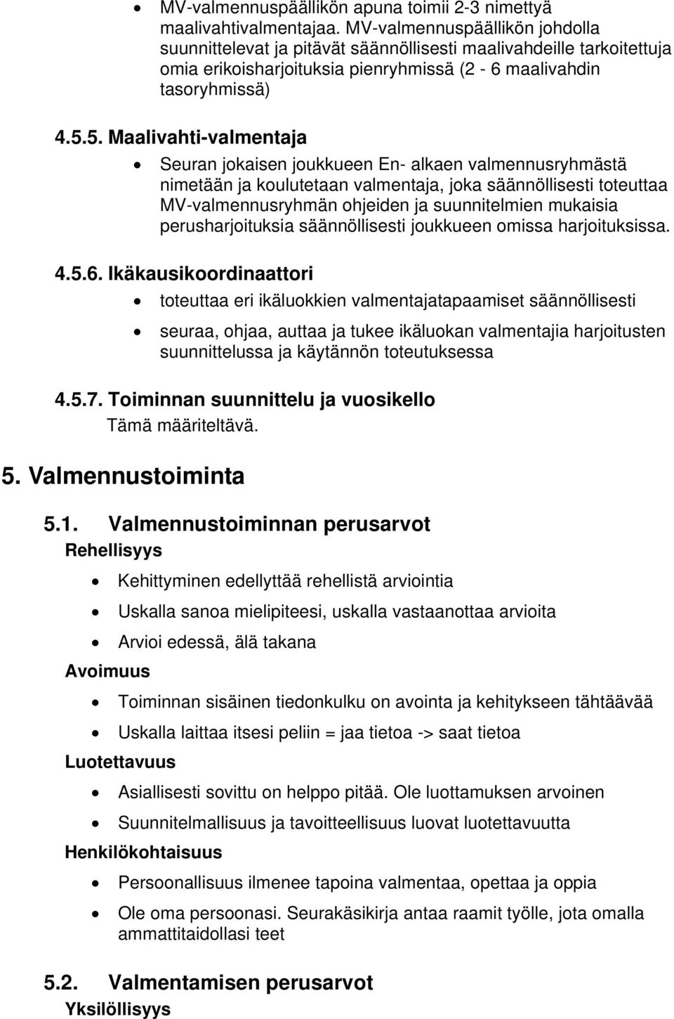 5. Maalivahti-valmentaja Seuran jokaisen joukkueen En- alkaen valmennusryhmästä nimetään ja koulutetaan valmentaja, joka säännöllisesti toteuttaa MV-valmennusryhmän ohjeiden ja suunnitelmien mukaisia