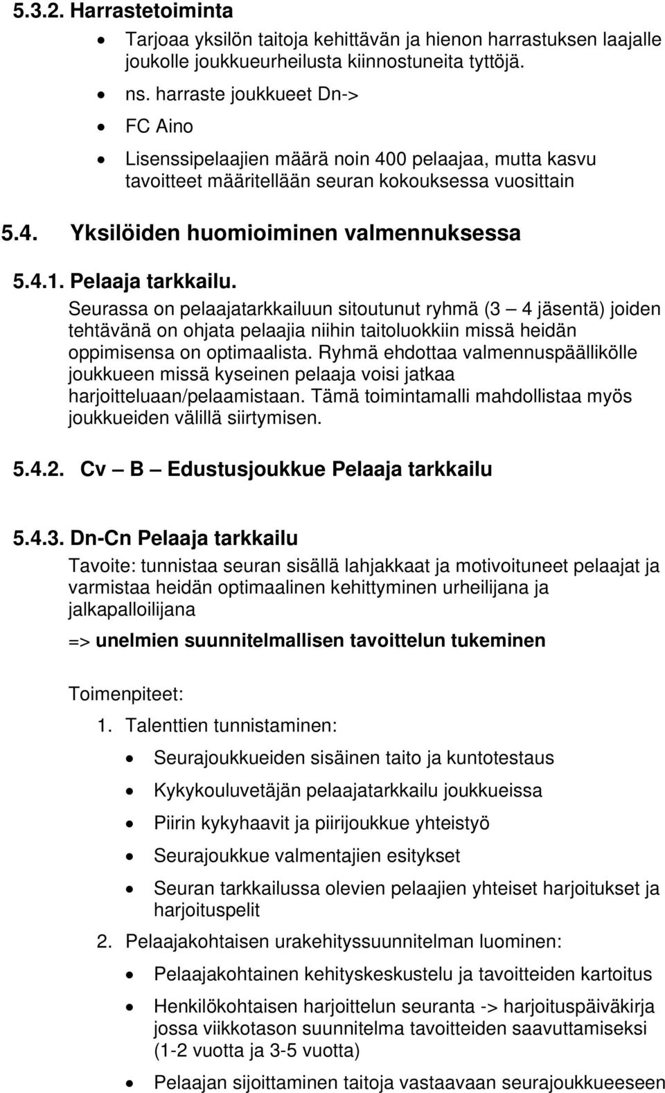 Pelaaja tarkkailu. Seurassa on pelaajatarkkailuun sitoutunut ryhmä (3 4 jäsentä) joiden tehtävänä on ohjata pelaajia niihin taitoluokkiin missä heidän oppimisensa on optimaalista.