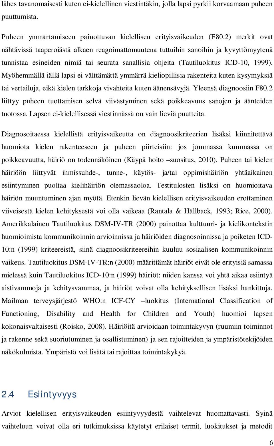 Myöhemmällä iällä lapsi ei välttämättä ymmärrä kieliopillisia rakenteita kuten kysymyksiä tai vertailuja, eikä kielen tarkkoja vivahteita kuten äänensävyjä. Yleensä diagnoosiin F80.