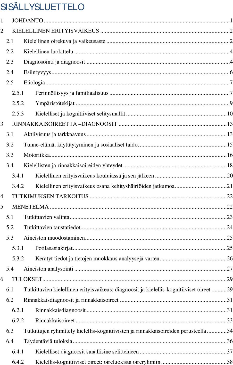 1 Aktiivisuus ja tarkkaavuus... 13 3.2 Tunne-elämä, käyttäytyminen ja sosiaaliset taidot... 15 3.3 Motoriikka... 16 3.4 Kielellisten ja rinnakkaisoireiden yhteydet... 18 3.4.1 Kielellinen erityisvaikeus kouluiässä ja sen jälkeen.