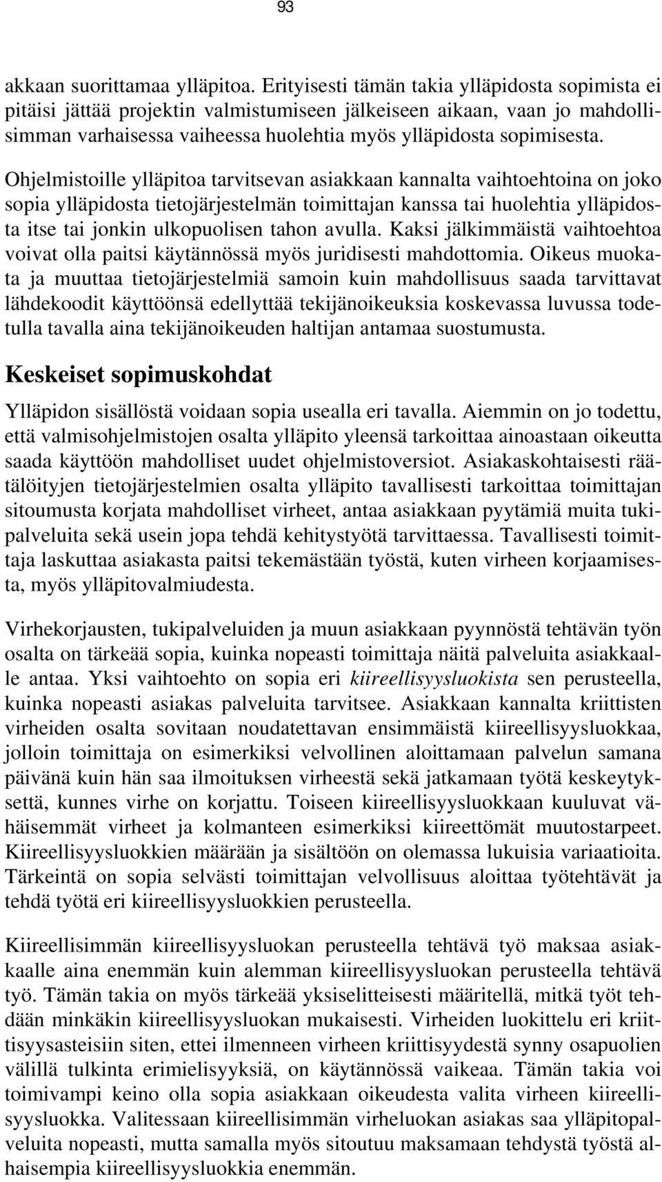 Ohjelmistoille ylläpitoa tarvitsevan asiakkaan kannalta vaihtoehtoina on joko sopia ylläpidosta tietojärjestelmän toimittajan kanssa tai huolehtia ylläpidosta itse tai jonkin ulkopuolisen tahon