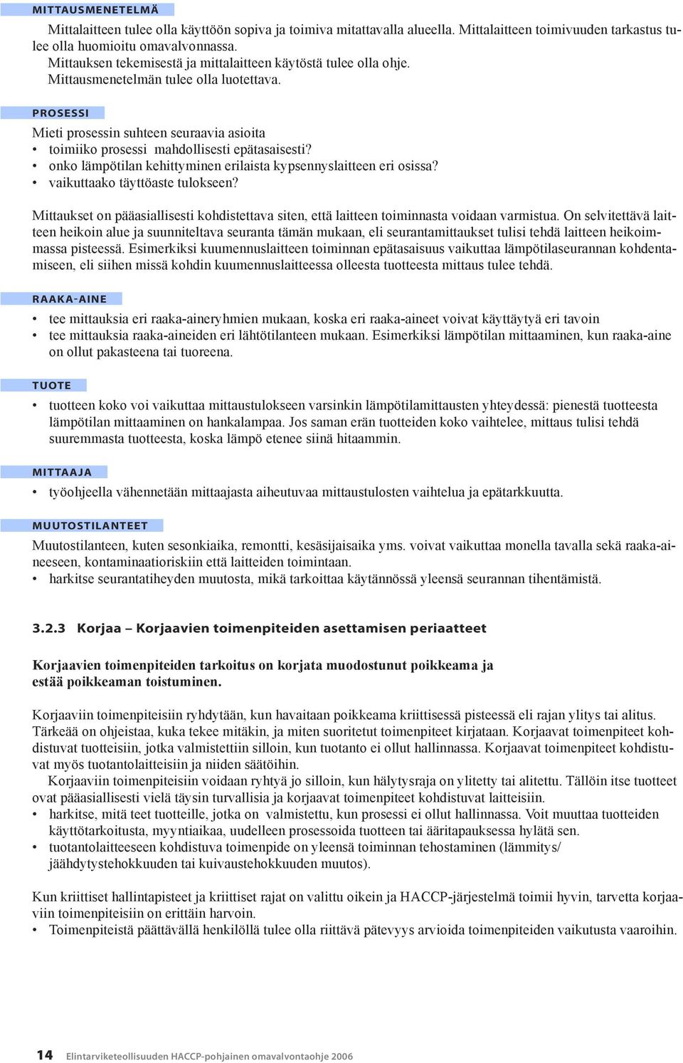 PROSESSI Mieti prosessin suhteen seuraavia asioita toimiiko prosessi mahdollisesti epätasaisesti? onko lämpötilan kehittyminen erilaista kypsennyslaitteen eri osissa? vaikuttaako täyttöaste tulokseen?