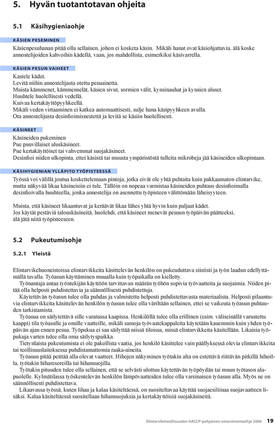 Levitä niihin annostelijasta otettu pesuainetta. Muista kämmenet, kämmenselät, käsien sivut, sormien välit, kynsinauhat ja kynsien aluset. Huuhtele huolellisesti vedellä. Kuivaa kertakäyttöpyyhkeellä.