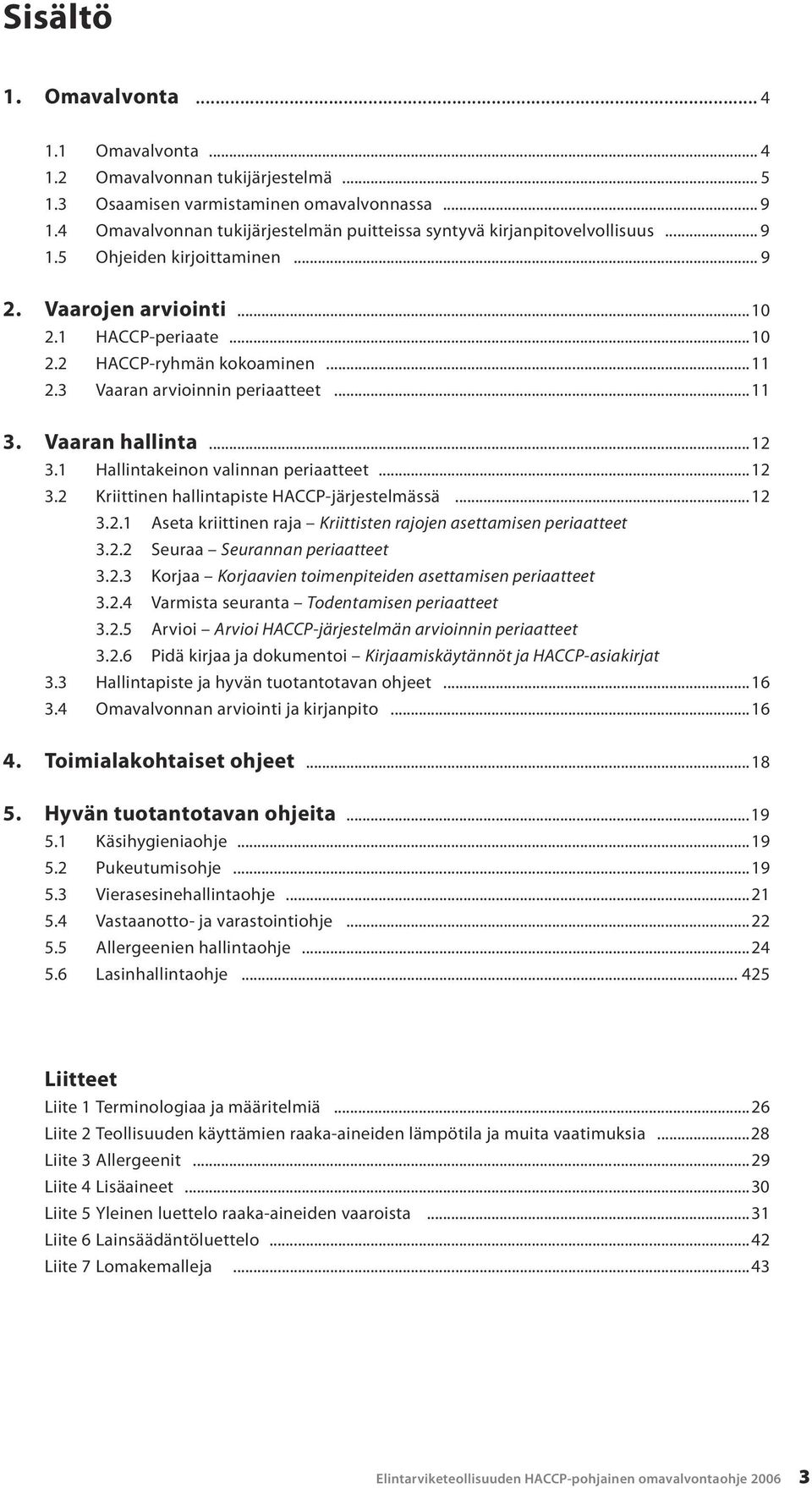 3 Vaaran arvioinnin periaatteet...11 3. Vaaran hallinta...12 3.1 Hallintakeinon valinnan periaatteet...12 3.2 Kriittinen hallintapiste HACCP-järjestelmässä...12 3.2.1 Aseta kriittinen raja Kriittisten rajojen asettamisen periaatteet 3.