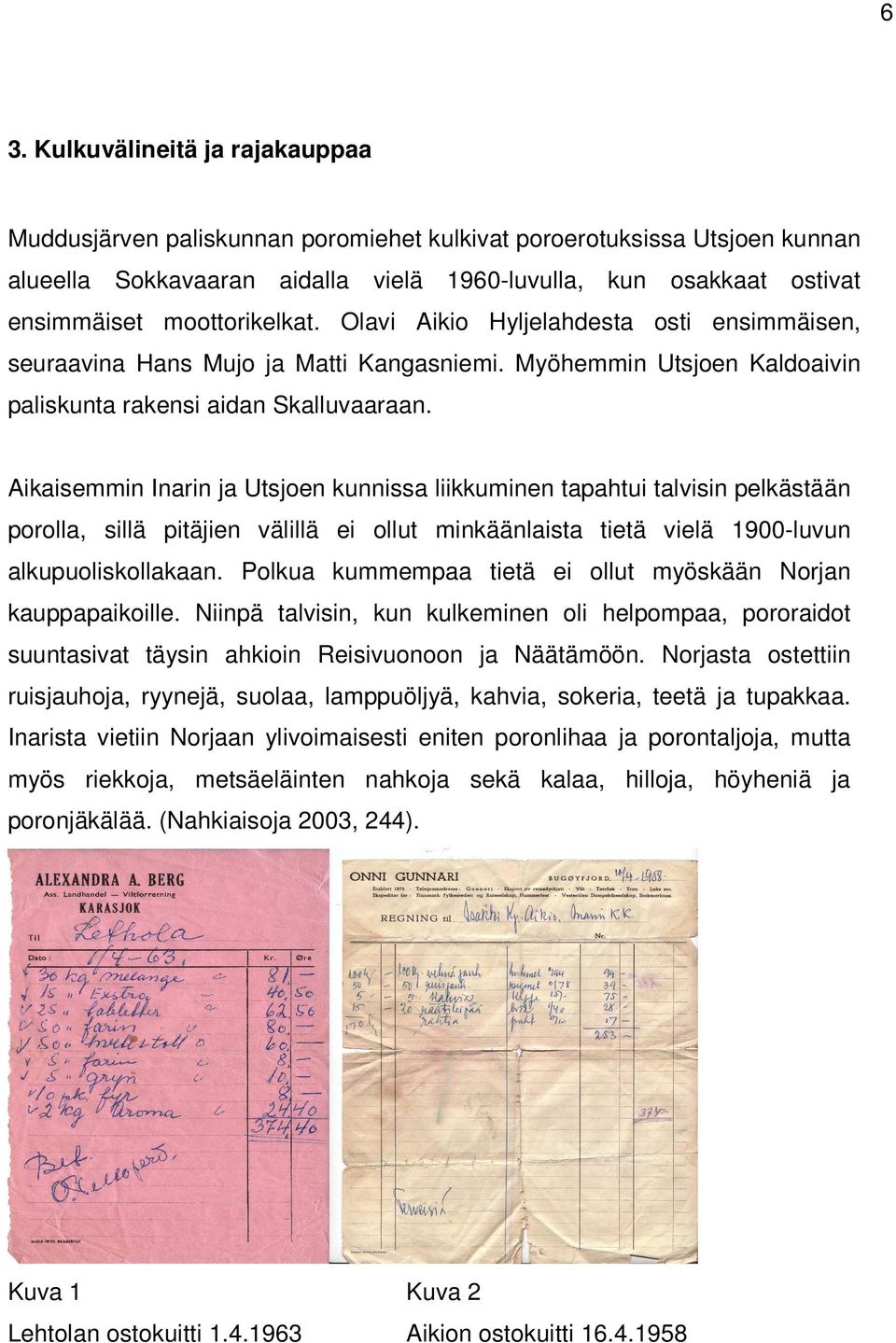 Aikaisemmin Inarin ja Utsjoen kunnissa liikkuminen tapahtui talvisin pelkästään porolla, sillä pitäjien välillä ei ollut minkäänlaista tietä vielä 1900-luvun alkupuoliskollakaan.