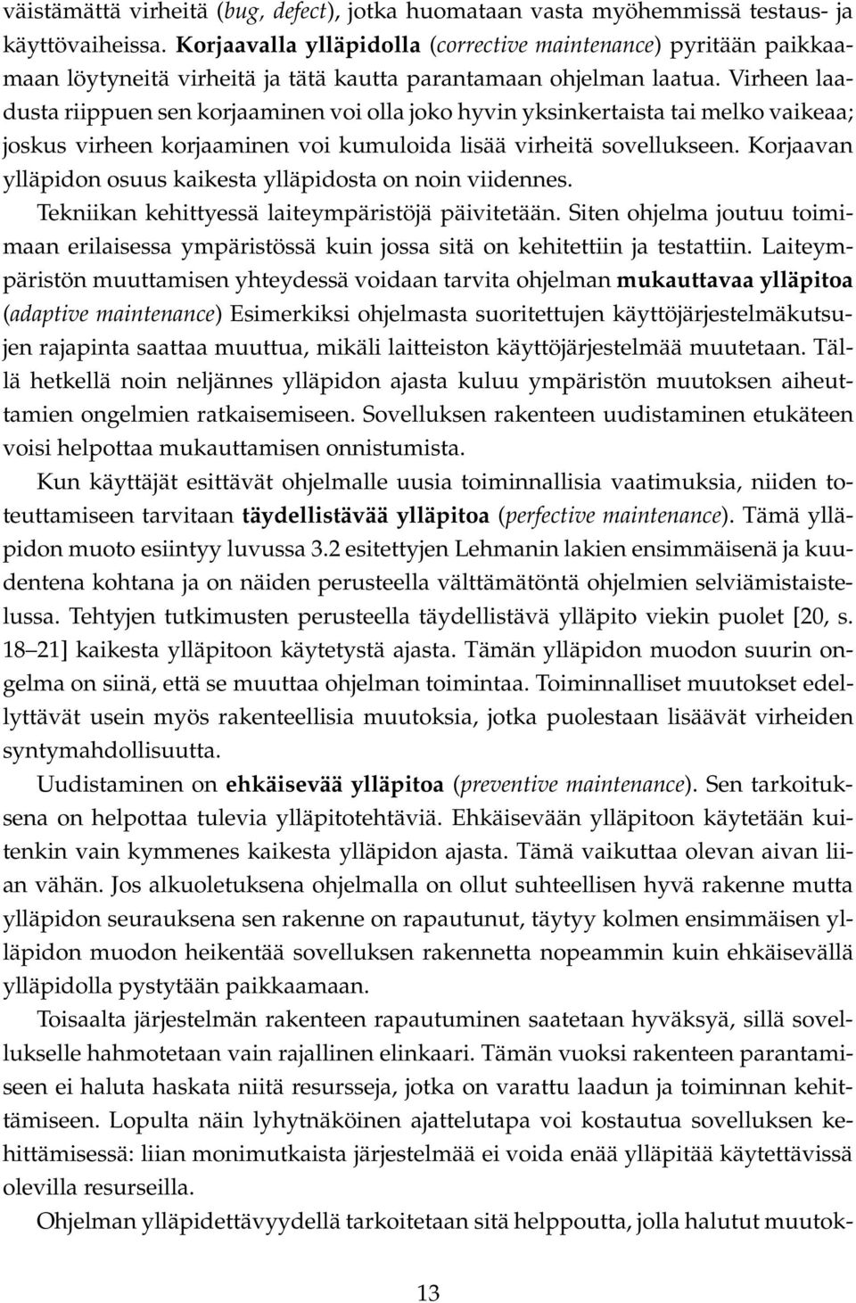 Virheen laadusta riippuen sen korjaaminen voi olla joko hyvin yksinkertaista tai melko vaikeaa; joskus virheen korjaaminen voi kumuloida lisää virheitä sovellukseen.