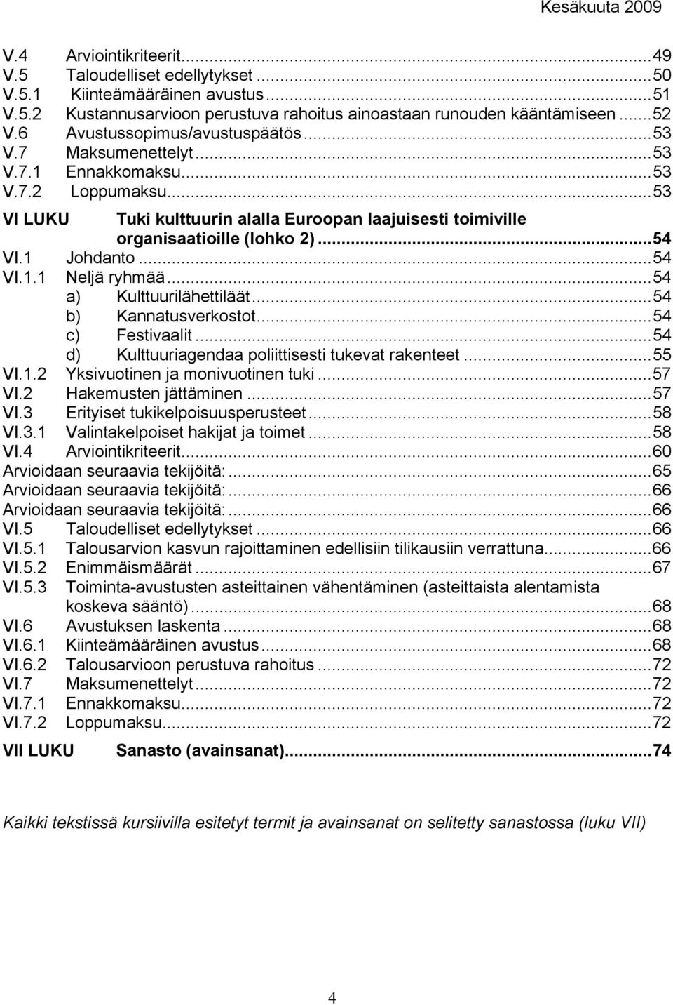 ..54 VI.1 Johdanto...54 VI.1.1 Neljä ryhmää...54 a) Kulttuurilähettiläät...54 b) Kannatusverkostot...54 c) Festivaalit...54 d) Kulttuuriagendaa poliittisesti tukevat rakenteet...55 VI.1.2 Yksivuotinen ja monivuotinen tuki.