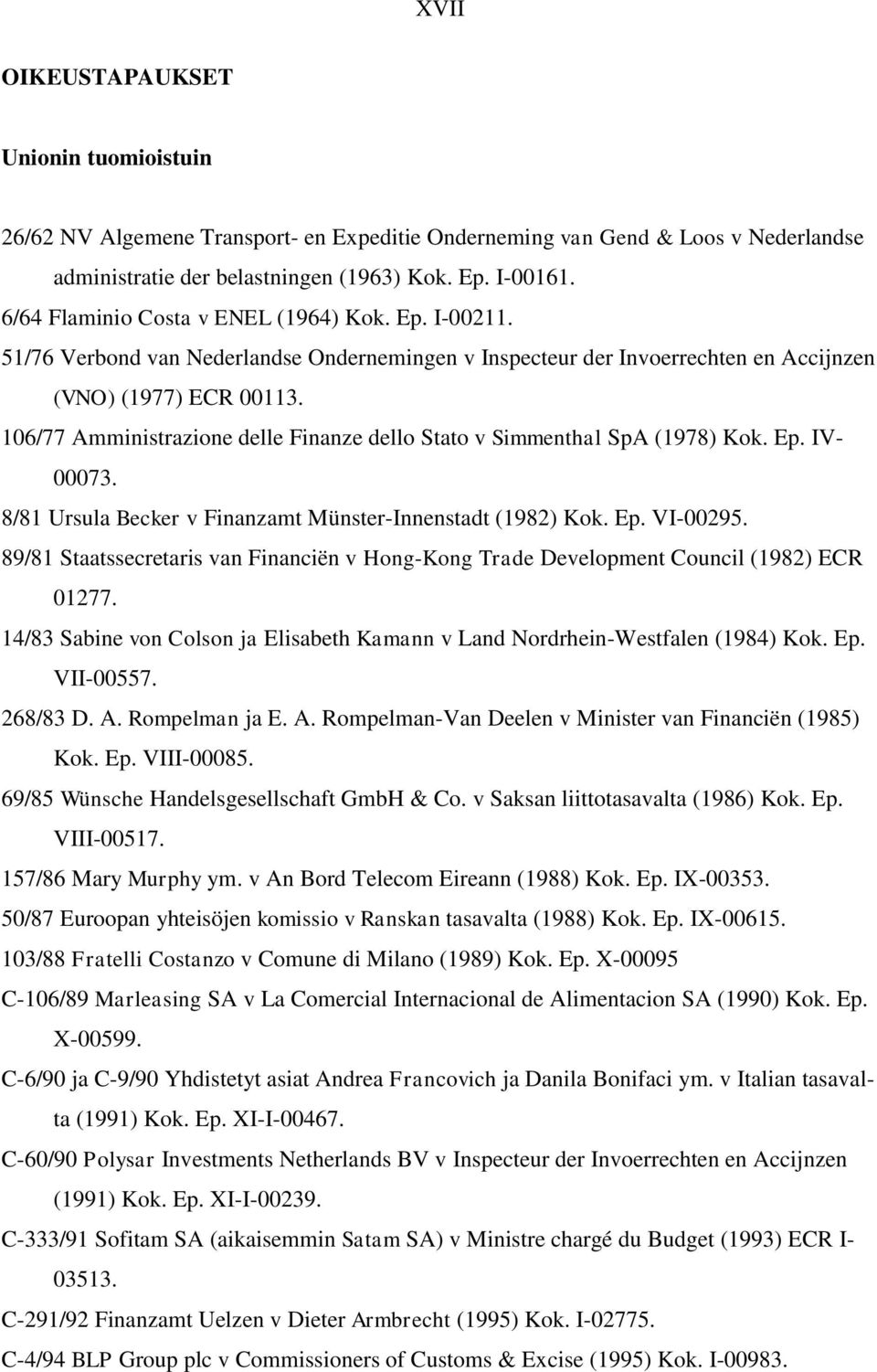 106/77 Amministrazione delle Finanze dello Stato v Simmenthal SpA (1978) Kok. Ep. IV- 00073. 8/81 Ursula Becker v Finanzamt Münster-Innenstadt (1982) Kok. Ep. VI-00295.