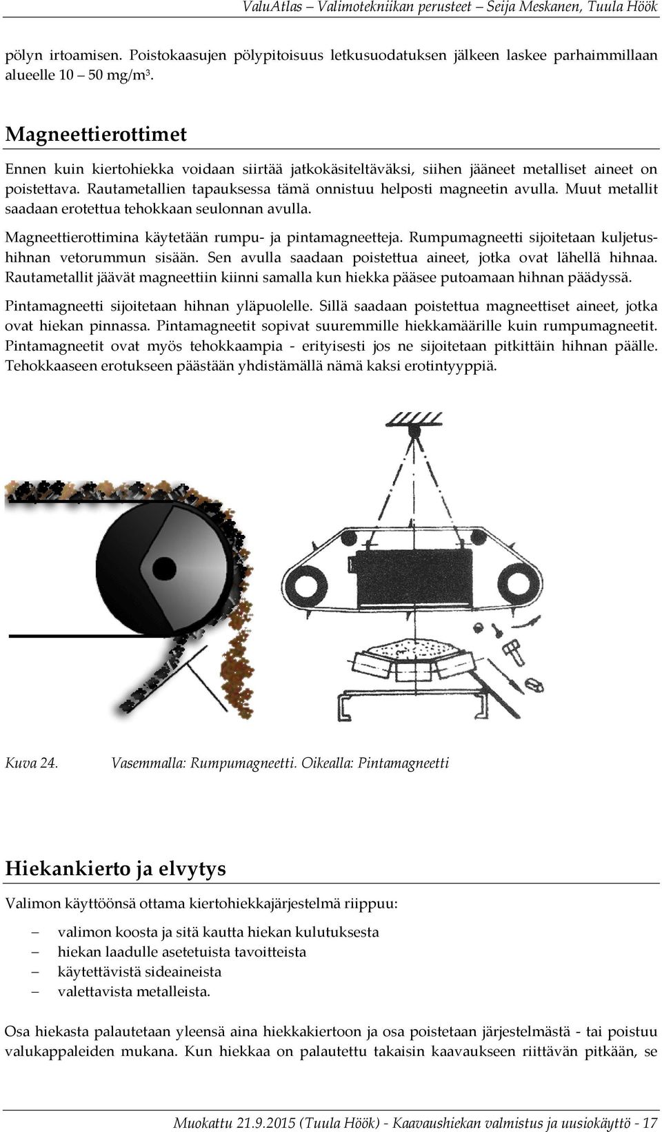 Muut metallit saadaan erotettua tehokkaan seulonnan avulla. Magneettierottimina käytetään rumpu- ja pintamagneetteja. Rumpumagneetti sijoitetaan kuljetushihnan vetorummun sisään.