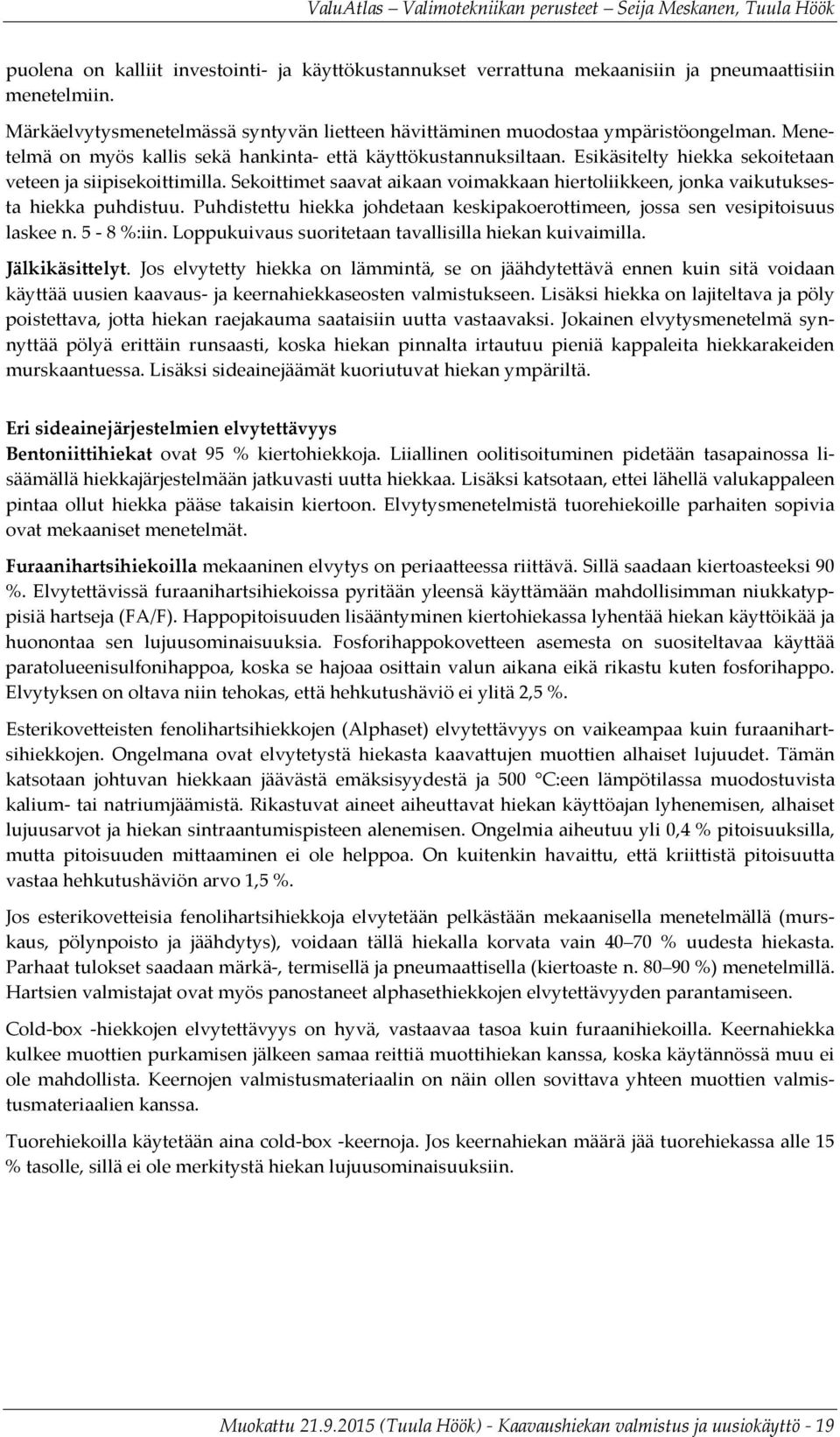 Sekoittimet saavat aikaan voimakkaan hiertoliikkeen, jonka vaikutuksesta hiekka puhdistuu. Puhdistettu hiekka johdetaan keskipakoerottimeen, jossa sen vesipitoisuus laskee n. 5-8 %:iin.