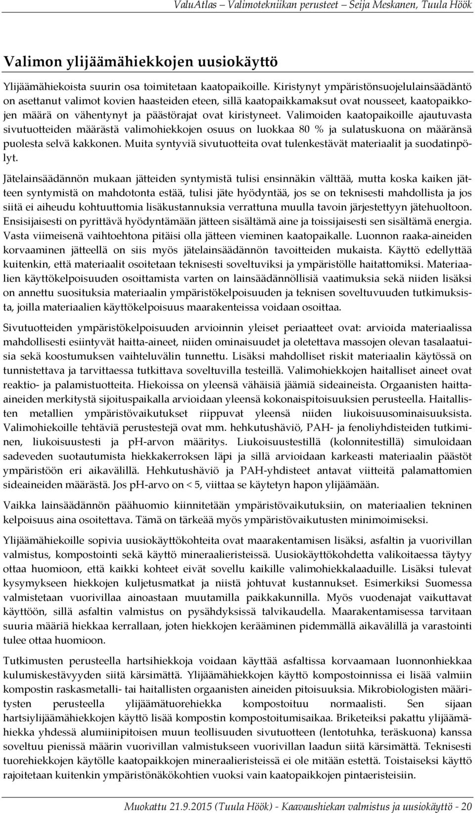 Valimoiden kaatopaikoille ajautuvasta sivutuotteiden määrästä valimohiekkojen osuus on luokkaa 80 % ja sulatuskuona on määränsä puolesta selvä kakkonen.