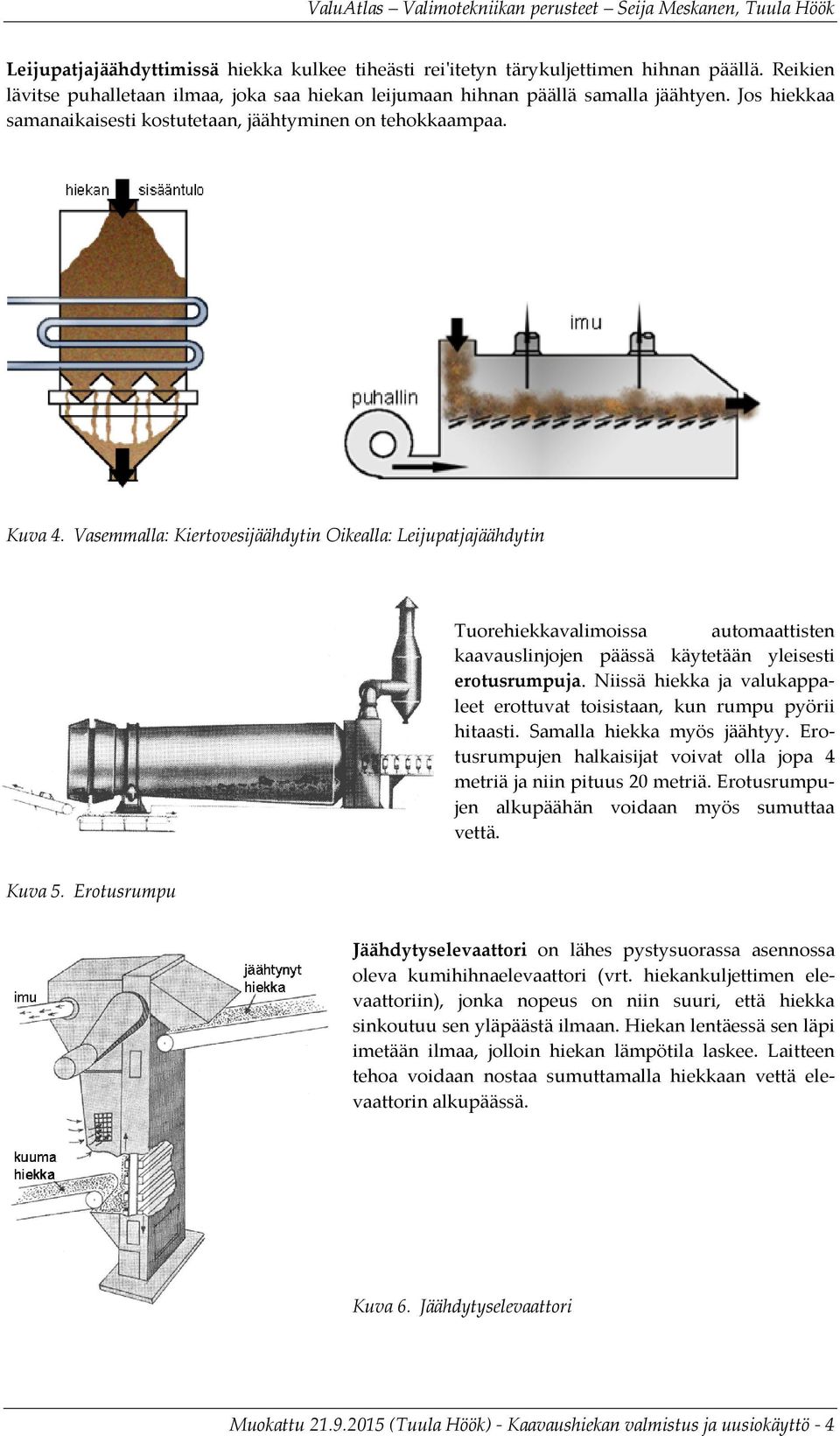 Vasemmalla: Kiertovesijäähdytin Oikealla: Leijupatjajäähdytin Tuorehiekkavalimoissa automaattisten kaavauslinjojen päässä käytetään yleisesti erotusrumpuja.