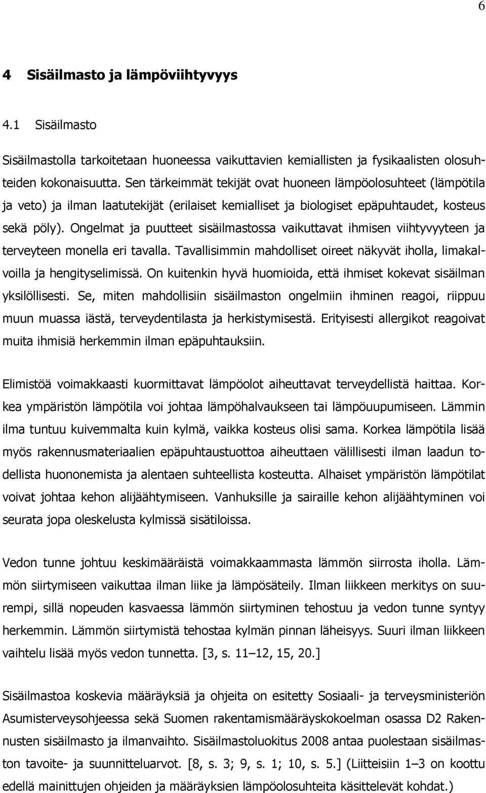 Ongelmat ja puutteet sisäilmastossa vaikuttavat ihmisen viihtyvyyteen ja terveyteen monella eri tavalla. Tavallisimmin mahdolliset oireet näkyvät iholla, limakalvoilla ja hengityselimissä.