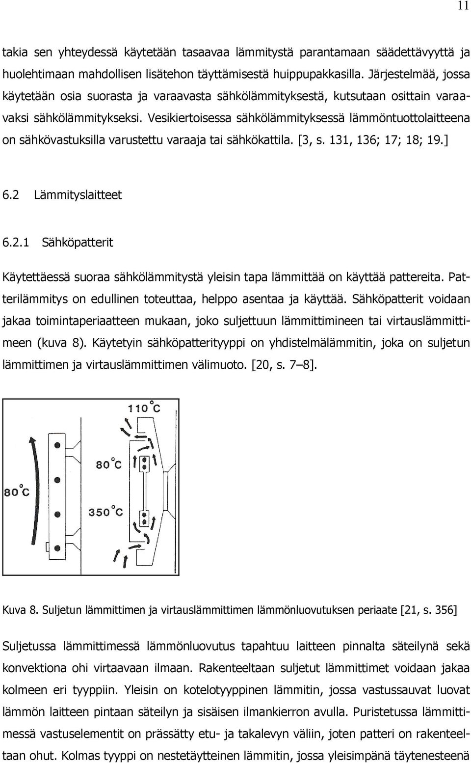 Vesikiertoisessa sähkölämmityksessä lämmöntuottolaitteena on sähkövastuksilla varustettu varaaja tai sähkökattila. [3, s. 131, 136; 17; 18; 19.] 6.2 