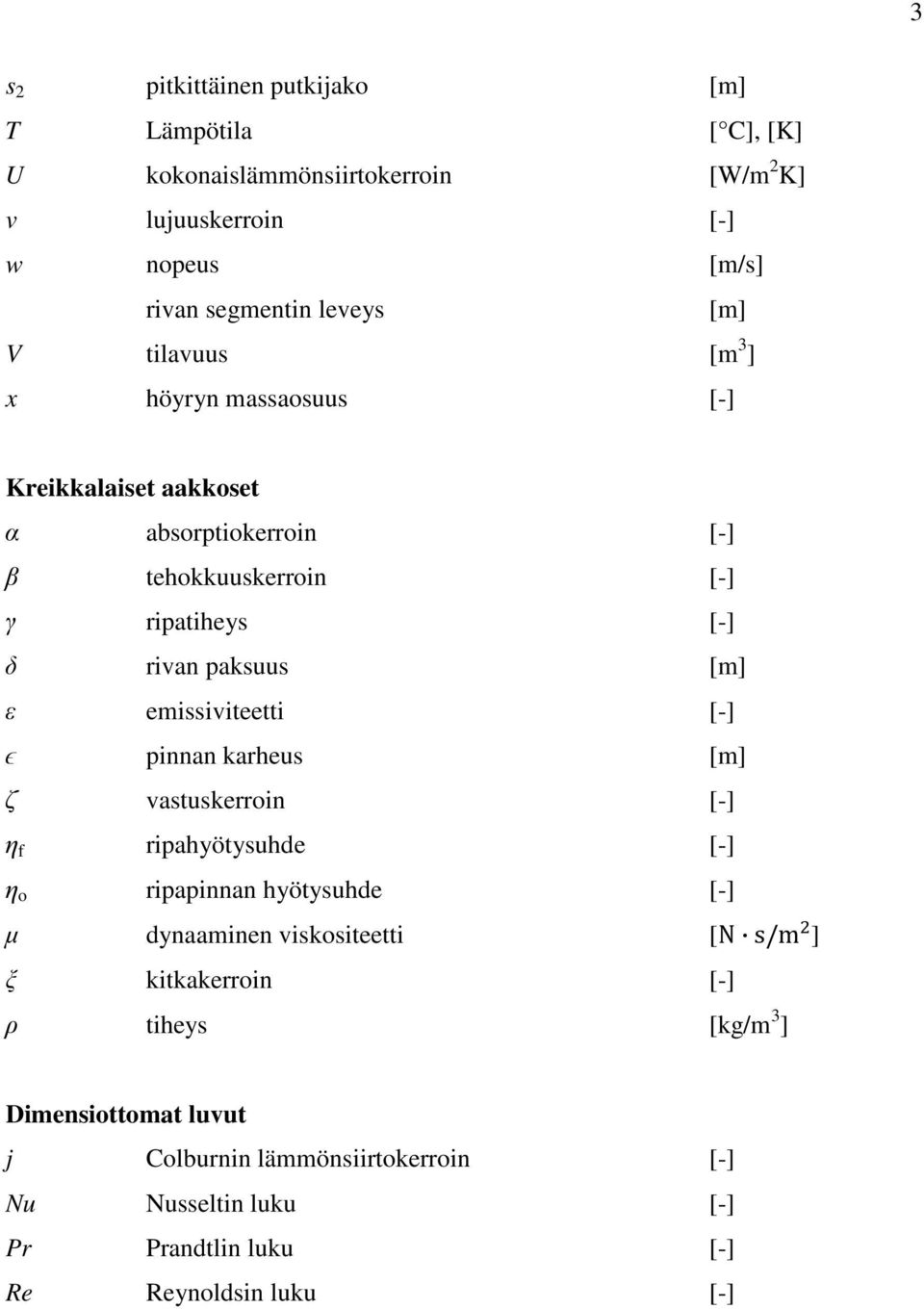 emissiviteetti [-] ϵ pinnan karheus [m] ζ vastuskerroin [-] η f ripahyötysuhde [-] η o ripapinnan hyötysuhde [-] µ dynaaminen viskositeetti [N s/m ] ξ