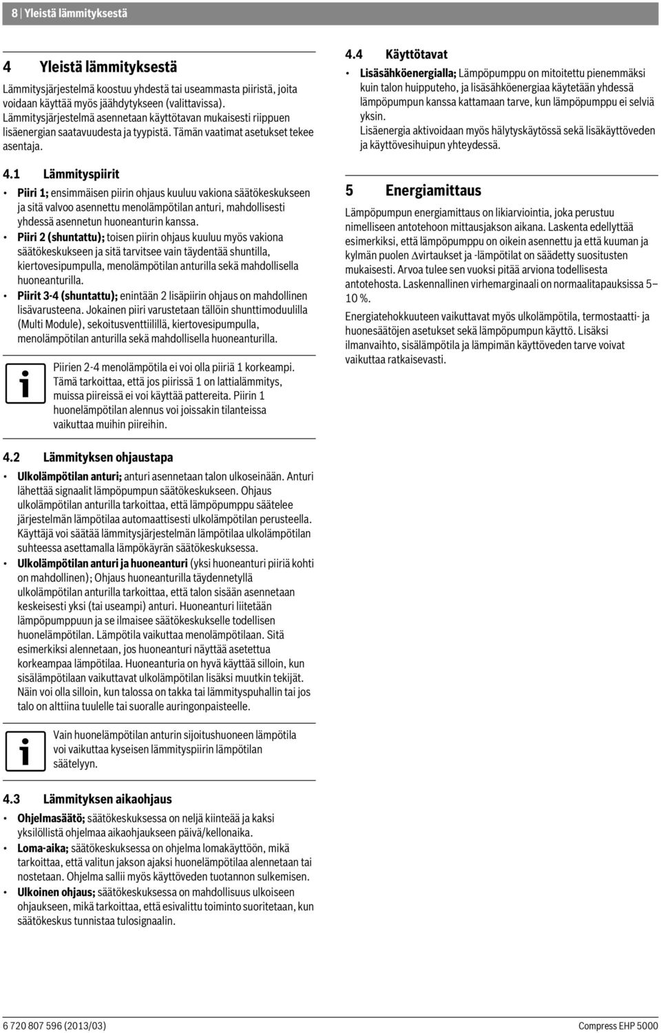 1 Lämmityspiirit Piiri 1; ensimmäisen piirin ohjaus kuuluu vakiona säätökeskukseen ja sitä valvoo asennettu menolämpötilan anturi, mahdollisesti yhdessä asennetun huoneanturin kanssa.