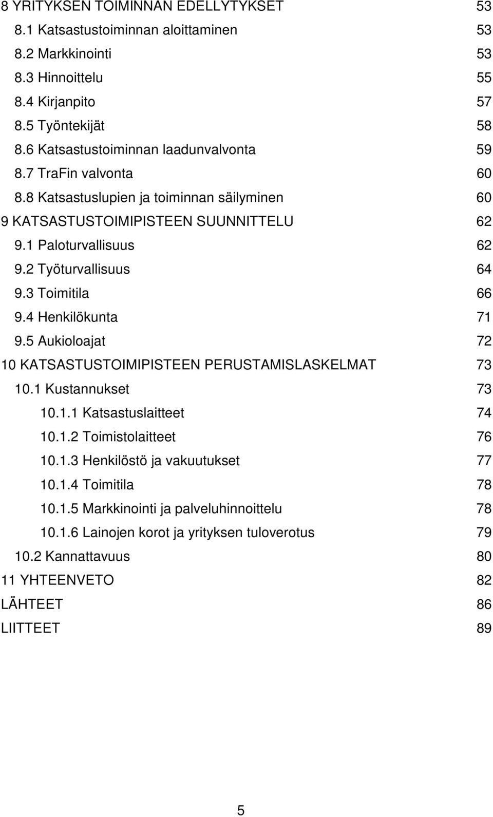 2 Työturvallisuus 64 9.3 Toimitila 66 9.4 Henkilökunta 71 9.5 Aukioloajat 72 10 KATSASTUSTOIMIPISTEEN PERUSTAMISLASKELMAT 73 10.1 Kustannukset 73 10.1.1 Katsastuslaitteet 74 10.1.2 Toimistolaitteet 76 10.