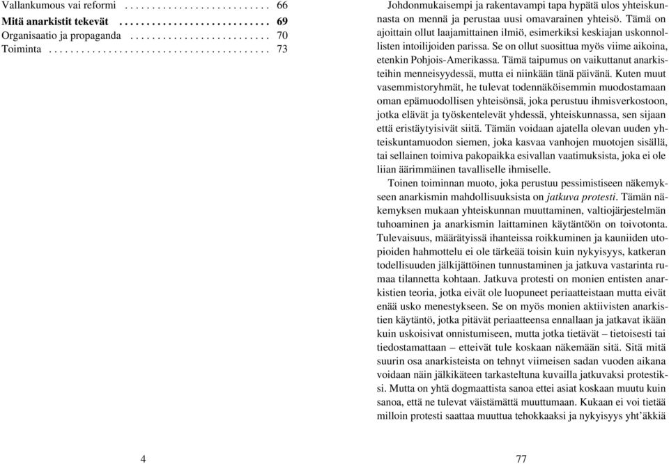 Tämä on ajoittain ollut laajamittainen ilmiö, esimerkiksi keskiajan uskonnollisten intoilijoiden parissa. Se on ollut suosittua myös viime aikoina, etenkin Pohjois-Amerikassa.