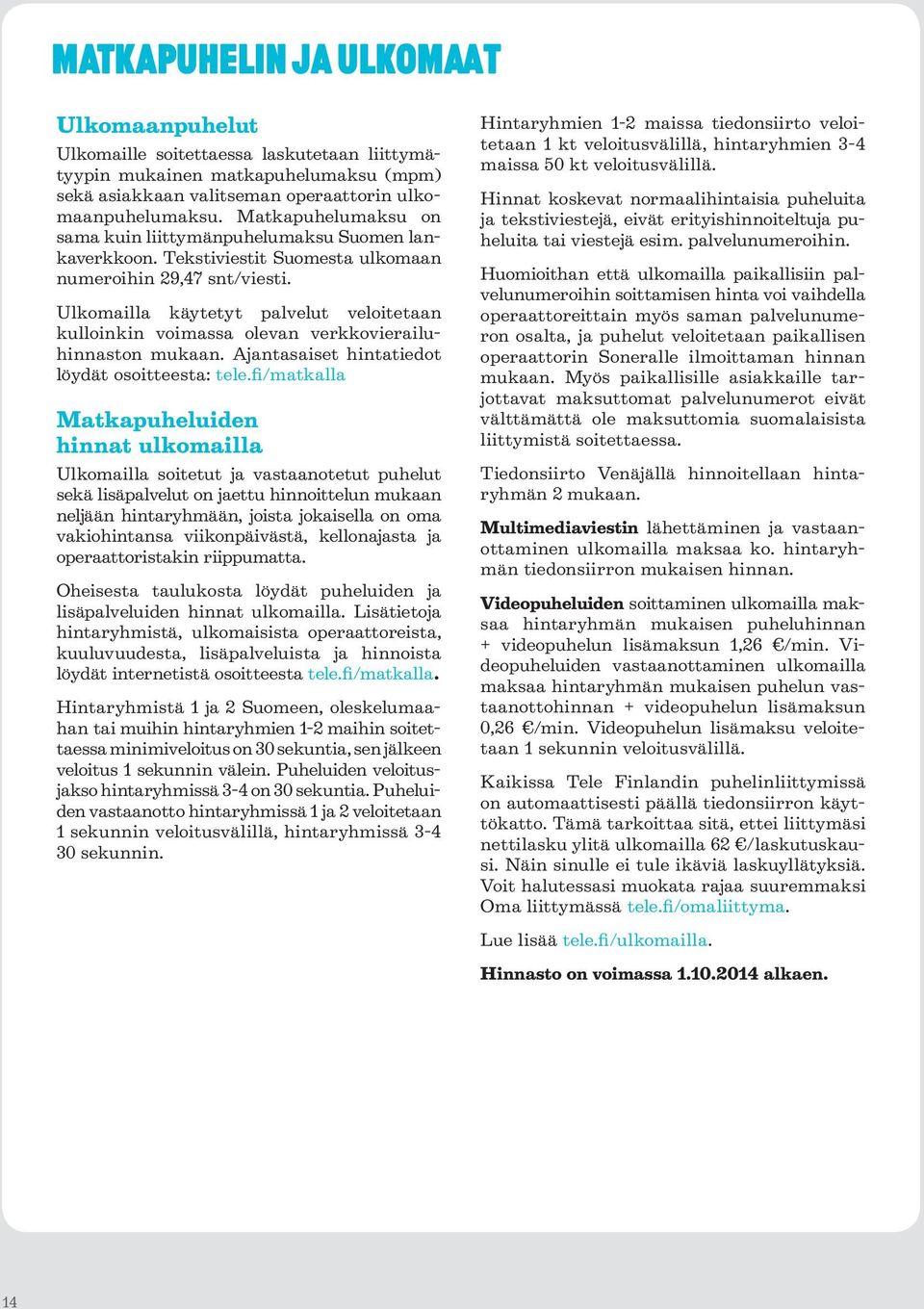 Ulkomailla käytetyt palvelut veloitetaan kulloinkin voimassa olevan verkkovierailuhinnaston mukaan. Ajantasaiset hintatiedot löydät osoitteesta: tele.