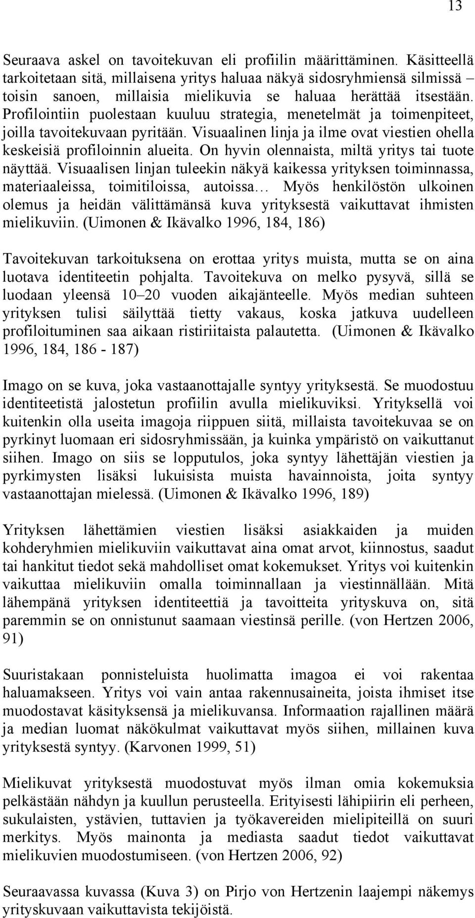 Profilointiin puolestaan kuuluu strategia, menetelmät ja toimenpiteet, joilla tavoitekuvaan pyritään. Visuaalinen linja ja ilme ovat viestien ohella keskeisiä profiloinnin alueita.