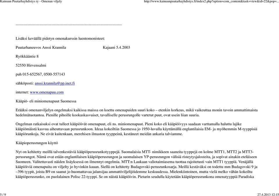 com Kääpiö- eli miniomenapuut Suomessa Erääksi omenanviljelyn ongelmaksi kaikissa maissa on koettu omenapuiden suuri koko etenkin korkeus, mikä vaikeuttaa monin tavoin ammattimaista hedelmätuotantoa.