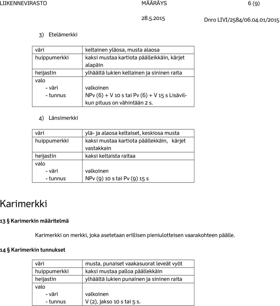 4) Länsimerkki huippumerkki ylä- ja alaosa keltaiset, keskiosa musta kaksi mustaa kartiota päällekkäin, kärjet vastakkain kaksi keltaista raitaa - valkoinen - tunnus NPv (9) 10 s tai Pv (9) 15 s