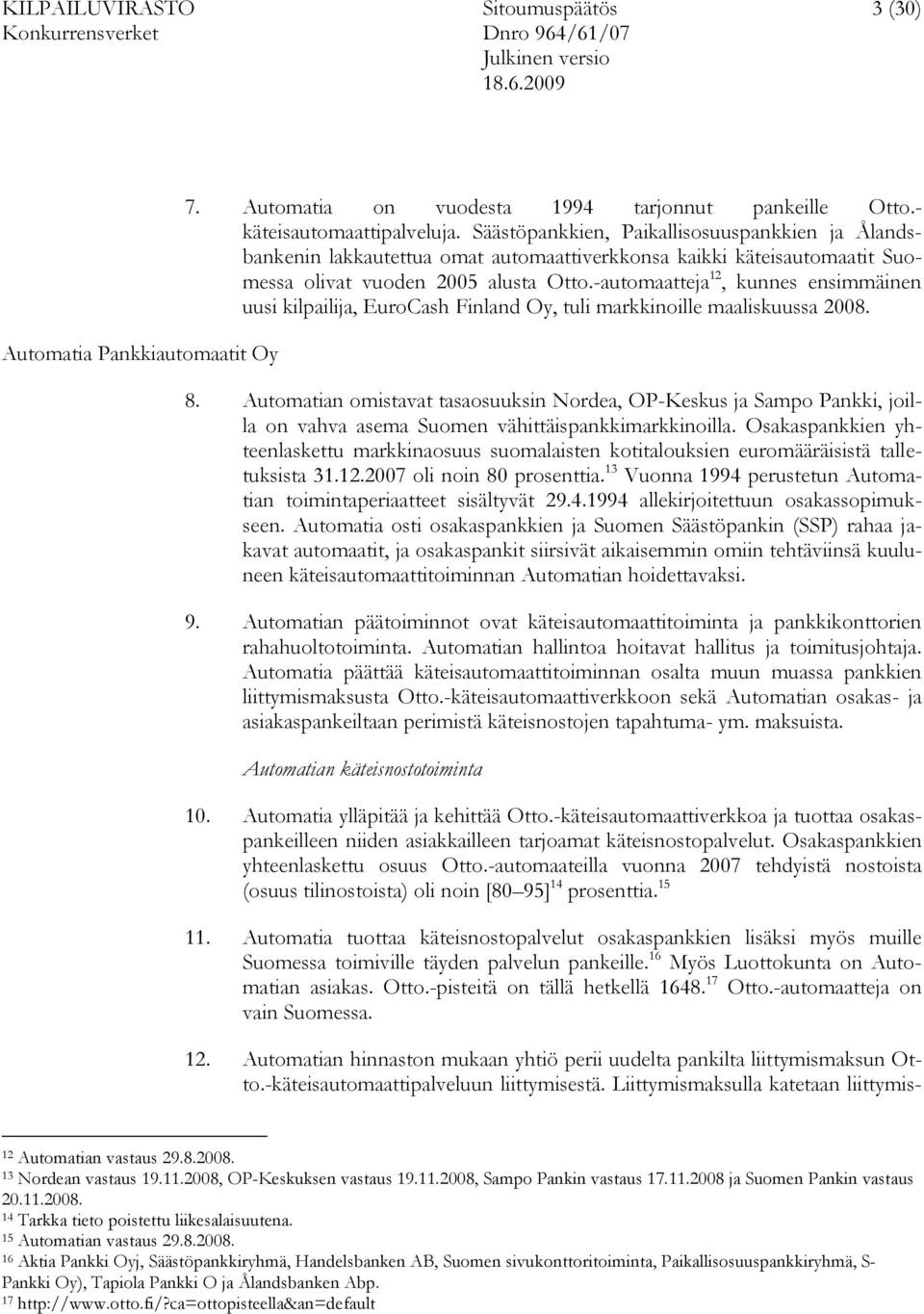 -automaatteja 12, kunnes ensimmäinen uusi kilpailija, EuroCash Finland Oy, tuli markkinoille maaliskuussa 2008. 8.