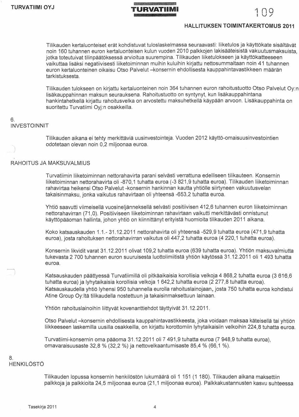 Tilikauden liiketulokseen ja käyttökatteeseen vaikuttaa lisäksi negatiivisesti liiketoiminnan muihin kuluihin kirjattu nettosummaltaan noin 41 tuhannen euron kertaluonteinen oikaisu Otso Palvelut