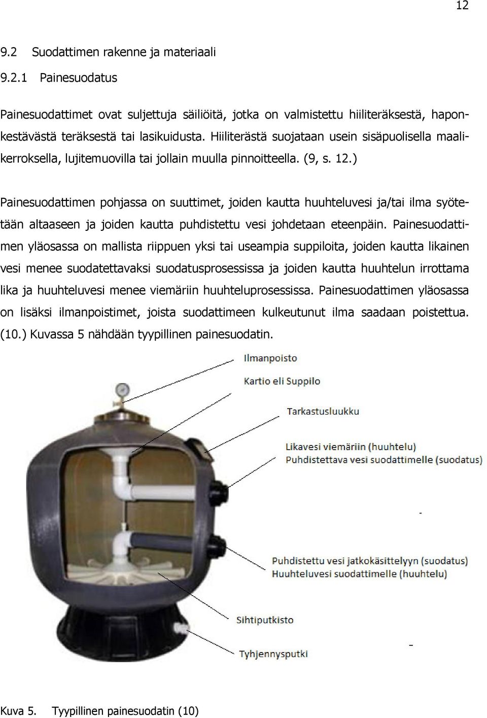 ) Painesuodattimen pohjassa on suuttimet, joiden kautta huuhteluvesi ja/tai ilma syötetään altaaseen ja joiden kautta puhdistettu vesi johdetaan eteenpäin.