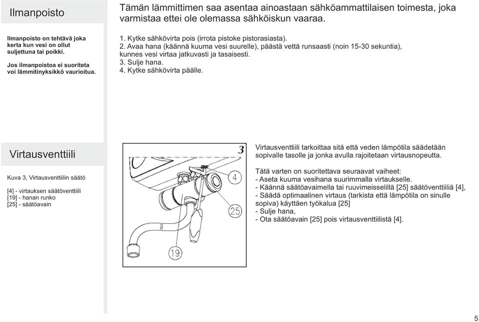 Avaa hana (käännä kuuma vesi suurelle), päästä vettä runsaasti (noin 15-30 sekuntia), kunnes vesi virtaa jatkuvasti ja tasaisesti. 3. Sulje hana. 4. Kytke sähkövirta päälle.