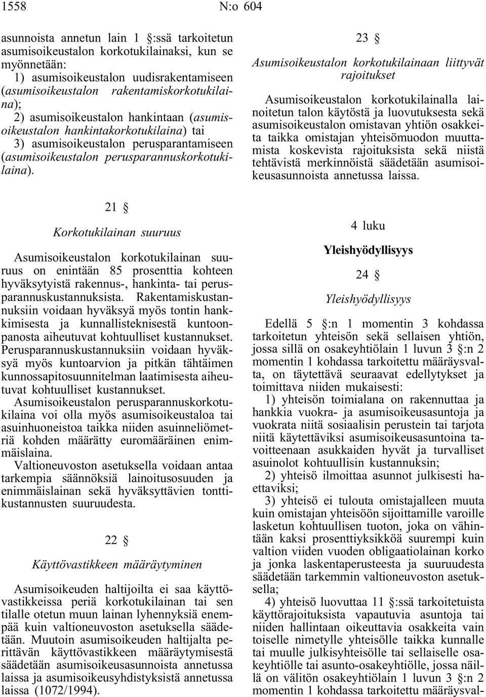 21 Korkotukilainan suuruus Asumisoikeustalon korkotukilainan suuruus on enintään 85 prosenttia kohteen hyväksytyistä rakennus-, hankinta- tai perusparannuskustannuksista.