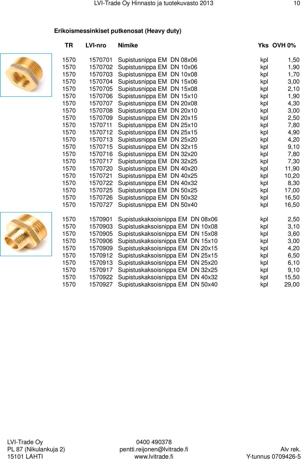 20x08 kpl 4,30 1570 1570708 Supistusnippa EM DN 20x10 kpl 3,00 1570 1570709 Supistusnippa EM DN 20x15 kpl 2,50 1570 1570711 Supistusnippa EM DN 25x10 kpl 7,80 1570 1570712 Supistusnippa EM DN 25x15