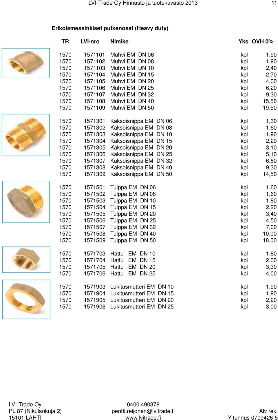 50 kpl 19,50 1570 1571301 Kaksoisnippa EM DN 06 kpl 1,30 1570 1571302 Kaksoisnippa EM DN 08 kpl 1,60 1570 1571303 Kaksoisnippa EM DN 10 kpl 1,90 1570 1571304 Kaksoisnippa EM DN 15 kpl 2,20 1570