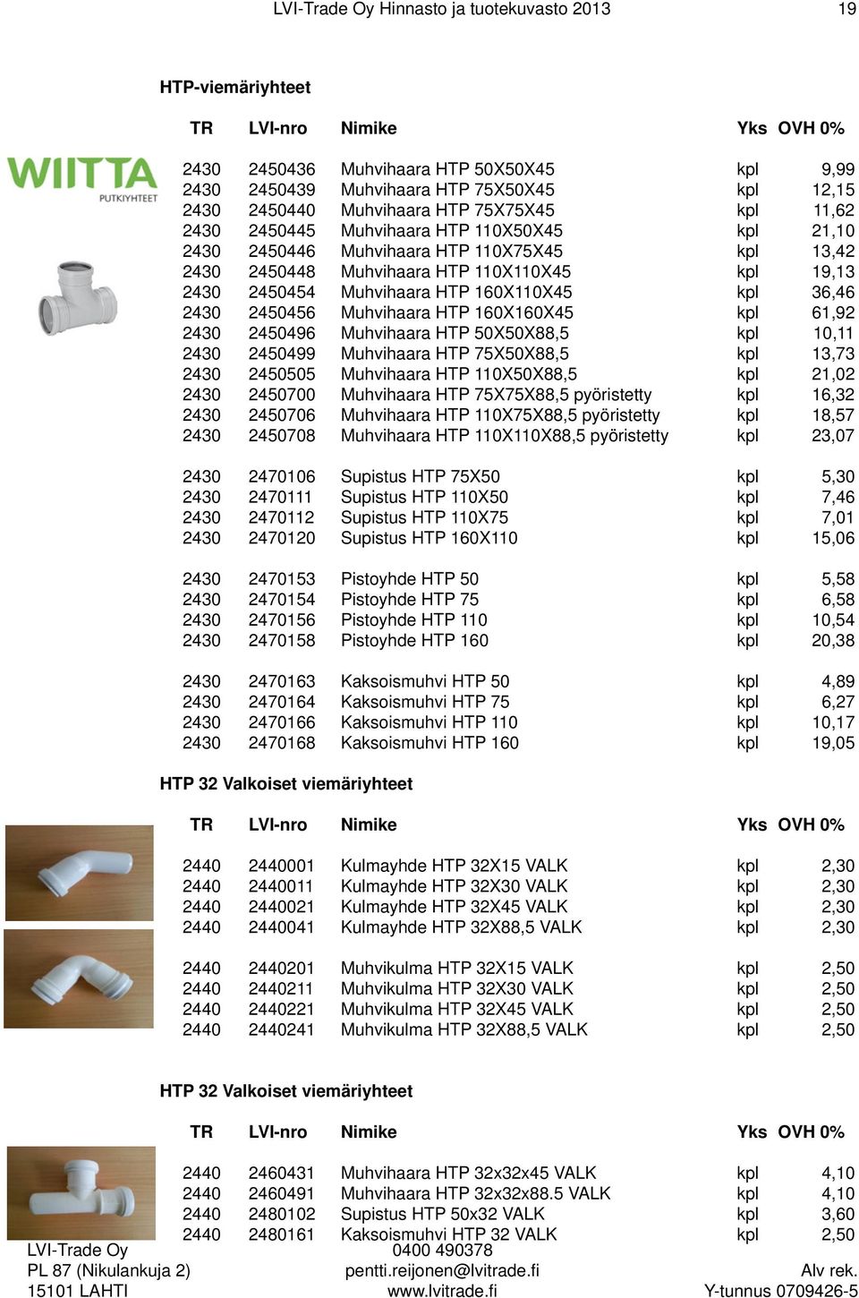 2450456 Muhvihaara HTP 160X160X45 kpl 61,92 2430 2450496 Muhvihaara HTP 50X50X88,5 kpl 10,11 2430 2450499 Muhvihaara HTP 75X50X88,5 kpl 13,73 2430 2450505 Muhvihaara HTP 110X50X88,5 kpl 21,02 2430