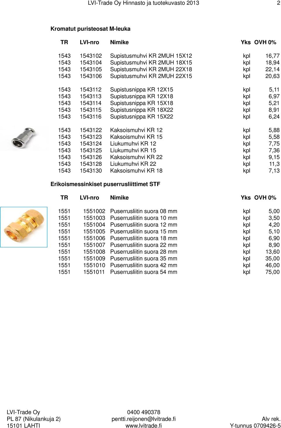 5,21 1543 1543115 Supistusnippa KR 18X22 kpl 8,91 1543 1543116 Supistusnippa KR 15X22 kpl 6,24 1543 1543122 Kaksoismuhvi KR 12 kpl 5,88 1543 1543123 Kaksoismuhvi KR 15 kpl 5,58 1543 1543124