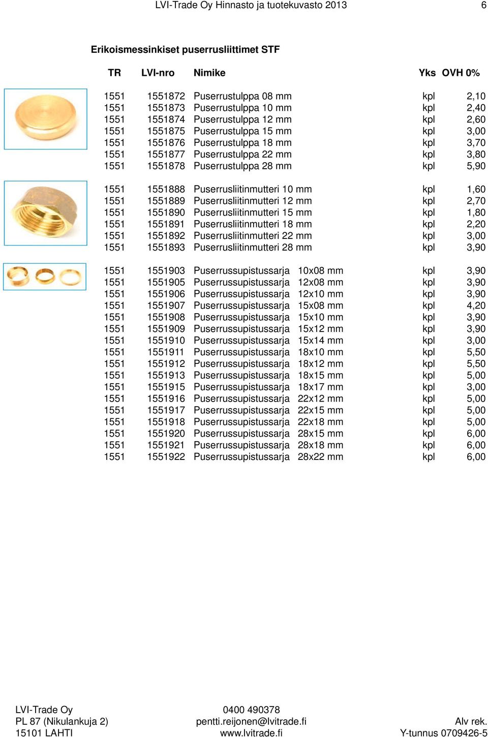 Puserrusliitinmutteri 10 mm kpl 1,60 1551 1551889 Puserrusliitinmutteri 12 mm kpl 2,70 1551 1551890 Puserrusliitinmutteri 15 mm kpl 1,80 1551 1551891 Puserrusliitinmutteri 18 mm kpl 2,20 1551 1551892