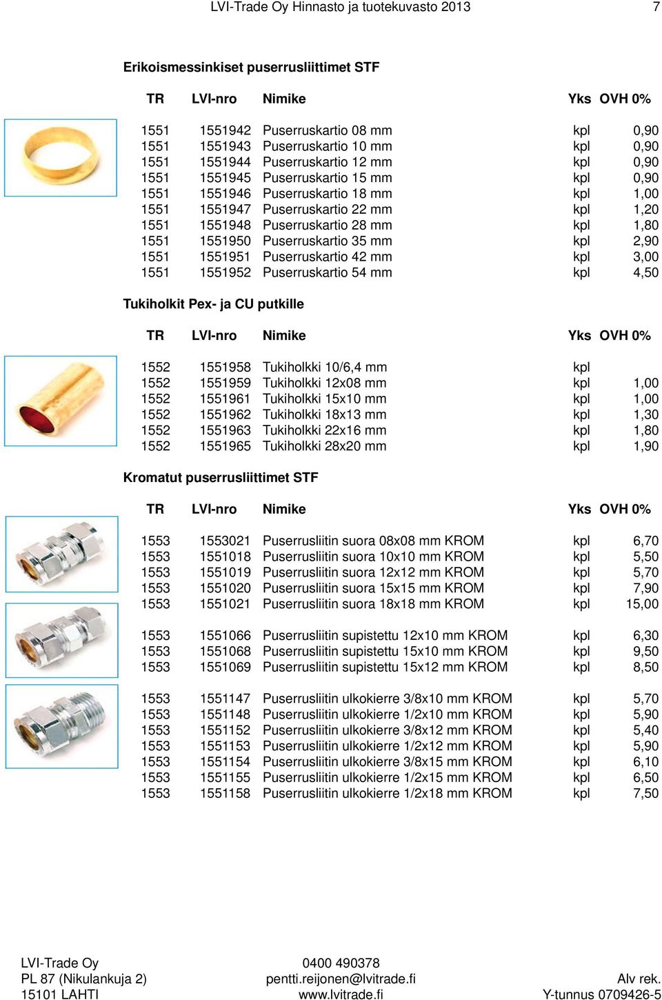 Puserruskartio 35 mm kpl 2,90 1551 1551951 Puserruskartio 42 mm kpl 3,00 1551 1551952 Puserruskartio 54 mm kpl 4,50 Tukiholkit Pex- ja CU putkille 1552 1551958 Tukiholkki 10/6,4 mm kpl 1552 1551959